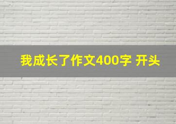 我成长了作文400字 开头